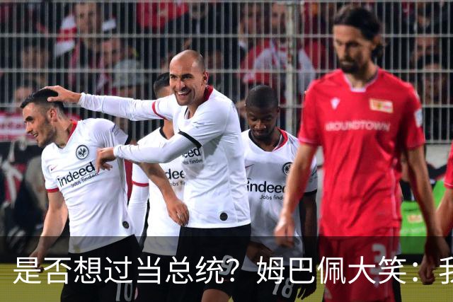 是否想过当总统？姆巴佩大笑：我没想过，我现在已经够招人讨厌了